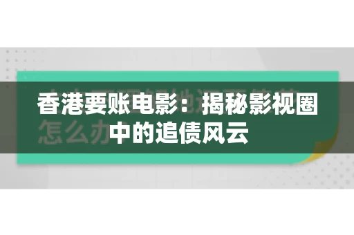 香港要账电影：揭秘影视圈中的追债风云