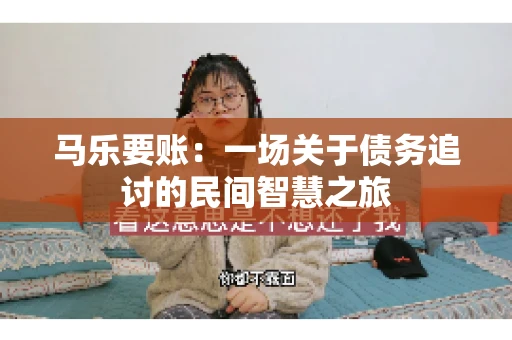马乐要账：一场关于债务追讨的民间智慧之旅