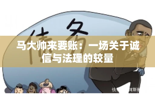 马大帅来要账：一场关于诚信与法理的较量