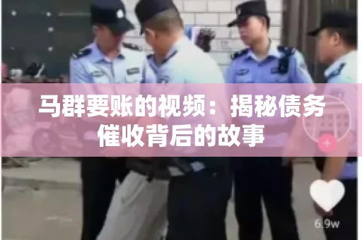 马群要账的视频：揭秘债务催收背后的故事