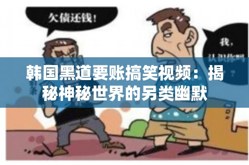 韩国黑道要账搞笑视频:揭秘神秘世界的另类幽默 韩国黑道要账搞笑视频:揭秘神秘世界的另类幽默