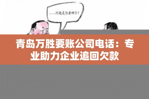 青岛万胜要账公司电话:专业助力企业追回欠款 青岛万胜要账公司电话:专业助力企业追回欠款