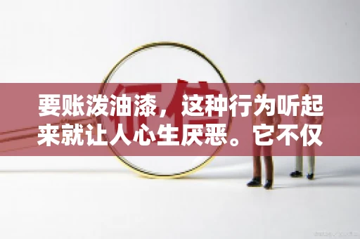 要账泼油漆，这种行为听起来就让人心生厌恶。它不仅侵犯了他人财产权，还可能触犯法律。那么，这种行为究竟是什么性质？今天，我们就来聊聊这个话题。