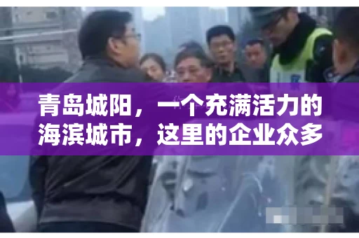 青岛城阳，一个充满活力的海滨城市，这里的企业众多，商业活动频繁。然而，随之而来的问题也不少，其中最让人头疼的就是要账难。今天，我们就来聊聊青岛城阳的“要账”那些事儿。