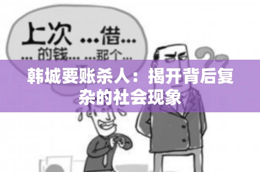韩城要账杀人：揭开背后复杂的社会现象