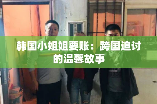 韩国小姐姐要账：跨国追讨的温馨故事