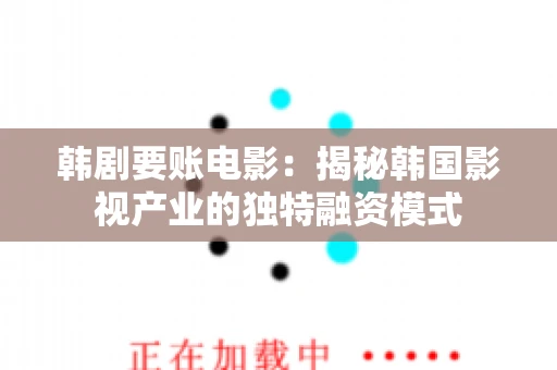 韩剧要账电影：揭秘韩国影视产业的独特融资模式