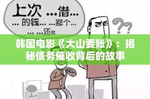 韩国电影《大山要账》:揭秘债务催收背后的故事 韩国电影《大山要账》:揭秘债务催收背后的故事
