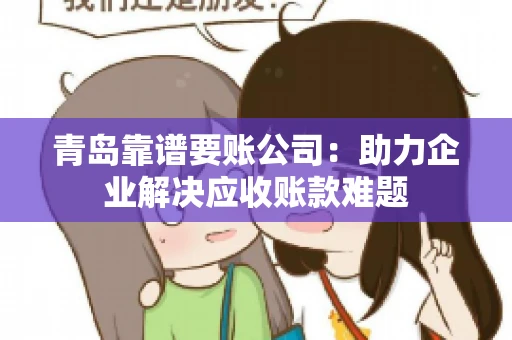 青岛靠谱要账公司：助力企业解决应收账款难题