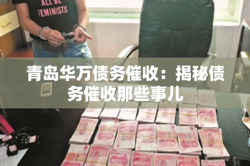 青岛华万债务催收:揭秘债务催收那些事儿 青岛华万债务催收:揭秘债务催收那些事儿