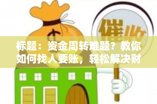 标题：资金周转难题？教你如何找人要账，轻松解决财务困境