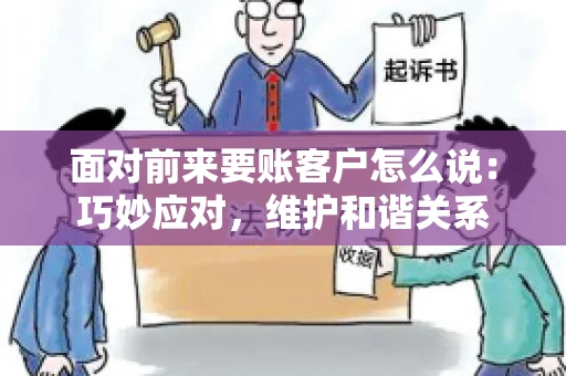 面对前来要账客户怎么说：巧妙应对，维护和谐关系