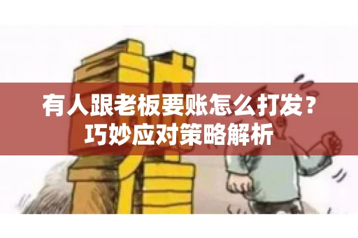 有人跟老板要账怎么打发?巧妙应对策略解析 有人跟老板要账怎么打发?巧妙应对策略解析