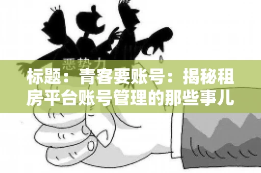 标题：青客要账号：揭秘租房平台账号管理的那些事儿