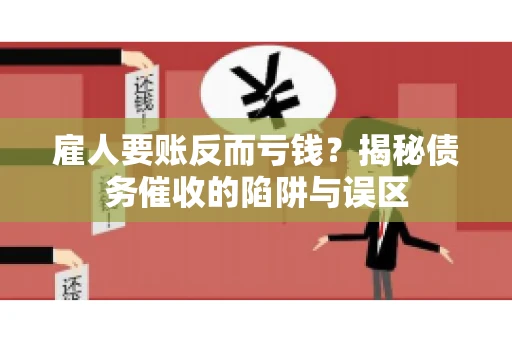 雇人要账反而亏钱?揭秘债务催收的陷阱与误区 雇人要账反而亏钱?揭秘债务催收的陷阱与误区