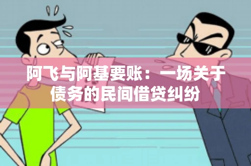 阿飞与阿基要账：一场关于债务的民间借贷纠纷