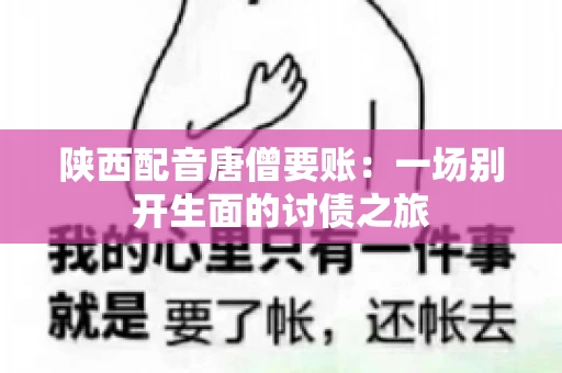 陕西配音唐僧要账：一场别开生面的讨债之旅