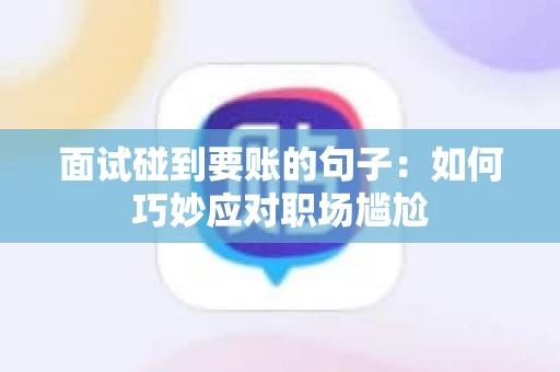 面试碰到要账的句子：如何巧妙应对职场尴尬