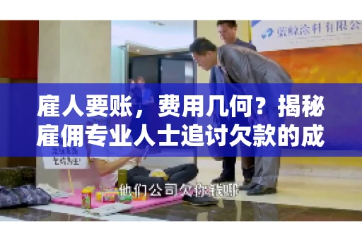 雇人要账,费用几何?揭秘雇佣专业人士追讨欠款的成本之谜 雇人要账,费用几何?揭秘雇佣专业人士追讨欠款的成本之谜