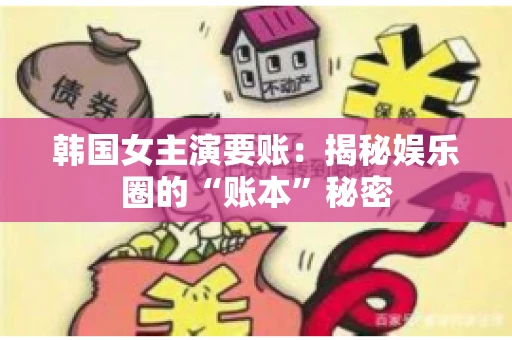 韩国女主演要账：揭秘娱乐圈的“账本”秘密