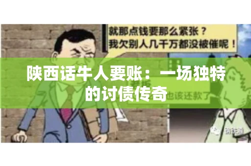 陕西话牛人要账:一场独特的讨债传奇 陕西话牛人要账:一场独特的讨债传奇