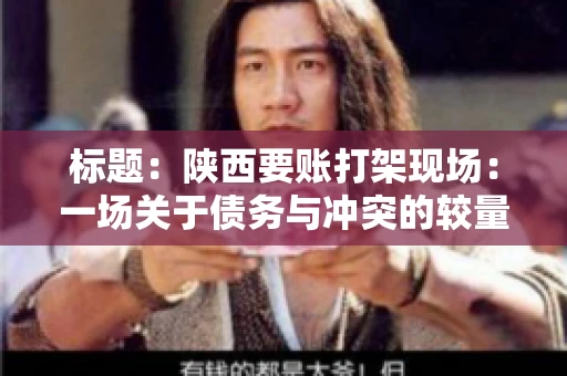 标题:陕西要账打架现场:一场关于债务与冲突的较量 标题:陕西要账打架现场:一场关于债务与冲突的较量