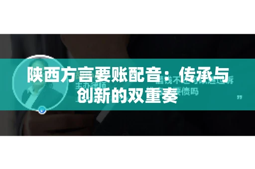陕西方言要账配音:传承与创新的双重奏 陕西方言要账配音:传承与创新的双重奏