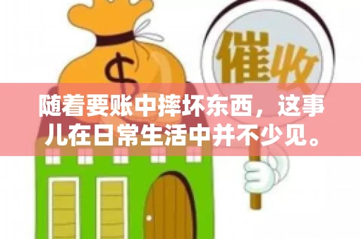 随着要账中摔坏东西，这事儿在日常生活中并不少见。有时候，我们在追讨欠款的过程中，可能会因为情绪激动或者意外情况，导致一些物品损坏。今天，咱们就来聊聊这个话题，看看在要账过程中如何避免不必要的损失。