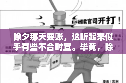 除夕那天要账，这听起来似乎有些不合时宜。毕竟，除夕是团圆的时刻，家家户户都在享受着节日的欢乐。然而，在现实生活中，总有一些人因为各种原因，不得不在这样一个特殊的日子里，去处理一些不那么愉快的事情，比如要账。今天，我们就来聊聊这个话题，看看在除夕那天要账，究竟是一种怎样的体验。