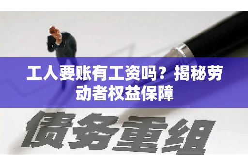工人要账有工资吗？揭秘劳动者权益保障