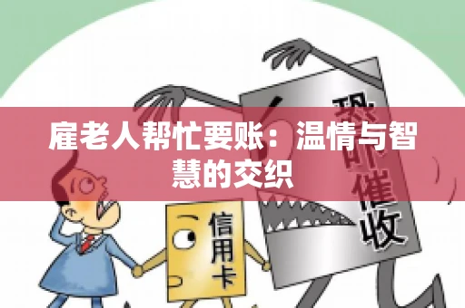 雇老人帮忙要账:温情与智慧的交织 雇老人帮忙要账:温情与智慧的交织