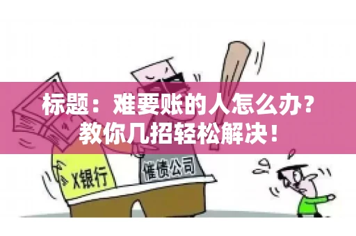 标题：难要账的人怎么办？教你几招轻松解决！
