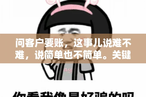 问客户要账，这事儿说难不难，说简单也不简单。关键是要掌握一些技巧，让整个要账过程既不伤和气，又能顺利收回款项。今天，我就来跟大家聊聊这个话题，希望能给大家带来一些实用的建议。