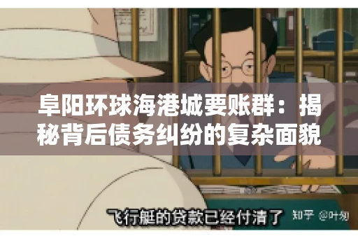 阜阳环球海港城要账群：揭秘背后债务纠纷的复杂面貌