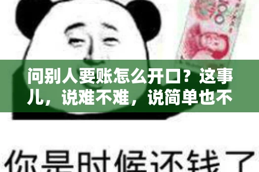 问别人要账怎么开口？这事儿，说难不难，说简单也不简单。咱们得讲究个策略，得让人家心甘情愿地把钱给你。下面，我就来跟大家聊聊这个话题，希望能帮到那些正在为要账头疼的朋友们。