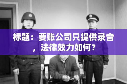 标题：要账公司只提供录音，法律效力如何？