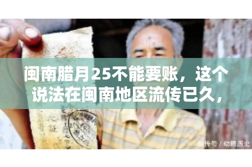 闽南腊月25不能要账，这个说法在闽南地区流传已久，很多人都知道，但究竟是什么原因，又有什么依据呢？今天，我们就来聊聊这个话题。