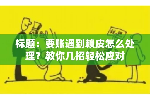 标题：要账遇到赖皮怎么处理？教你几招轻松应对