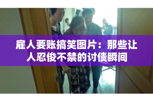 雇人要账搞笑图片：那些让人忍俊不禁的讨债瞬间