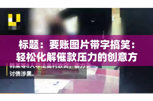 标题:要账图片带字搞笑:轻松化解催款压力的创意方式 标题:要账图片带字搞笑:轻松化解催款压力的创意方式