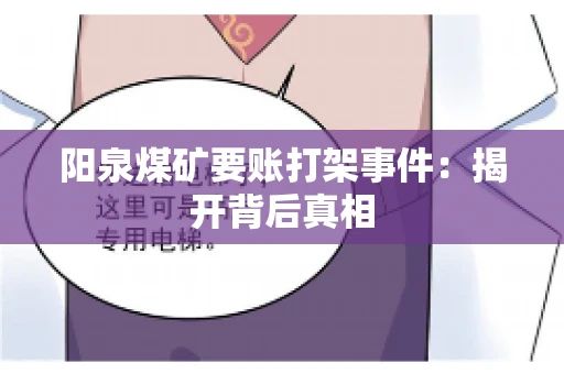 阳泉煤矿要账打架事件：揭开背后真相