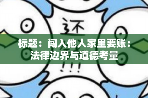 标题：闯入他人家里要账：法律边界与道德考量