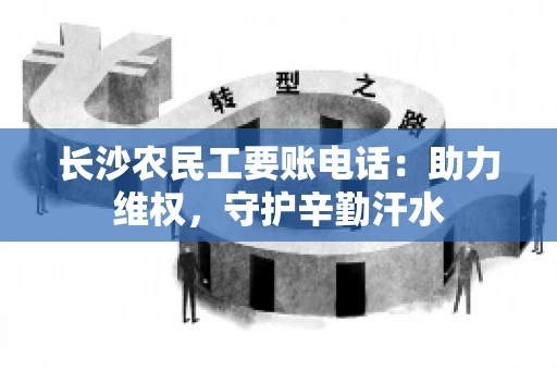 长沙农民工要账电话:助力维权,守护辛勤汗水 长沙农民工要账电话:助力维权,守护辛勤汗水