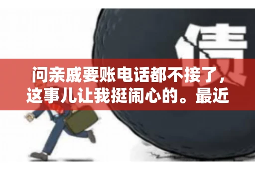问亲戚要账电话都不接了，这事儿让我挺闹心的。最近，我遇到了一个棘手的问题，那就是向亲戚要账，结果电话都不接了。这让我不禁想起了生活中那些让人头疼的债务问题，以及如何妥善处理这些关系。下面，我就来和大家聊聊这个话题。