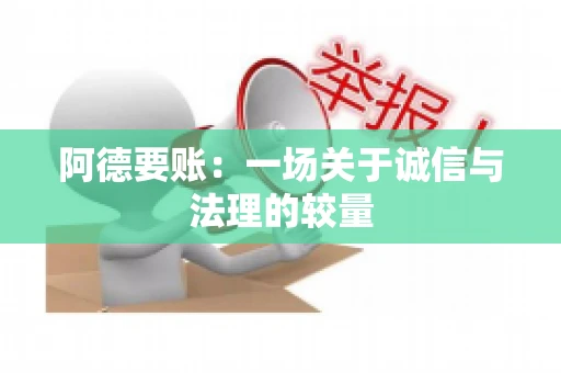阿德要账:一场关于诚信与法理的较量 阿德要账:一场关于诚信与法理的较量