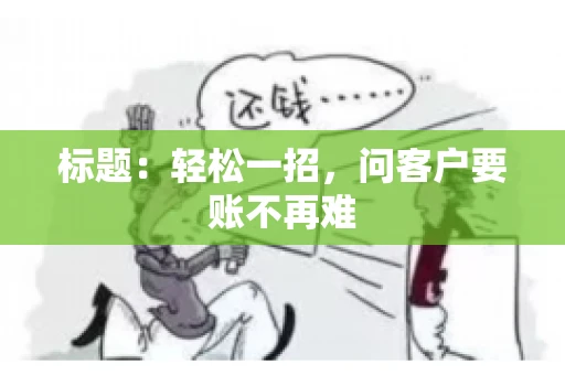 标题：轻松一招，问客户要账不再难