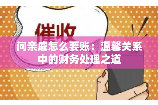 问亲戚怎么要账：温馨关系中的财务处理之道