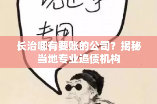 长治哪有要账的公司？揭秘当地专业追债机构