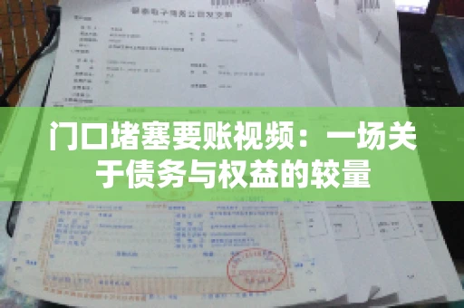 门口堵塞要账视频：一场关于债务与权益的较量