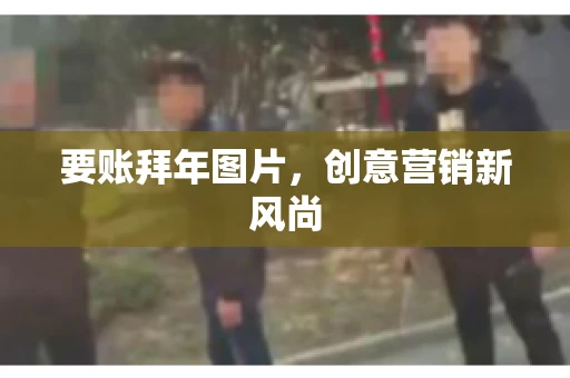 要账拜年图片，创意营销新风尚